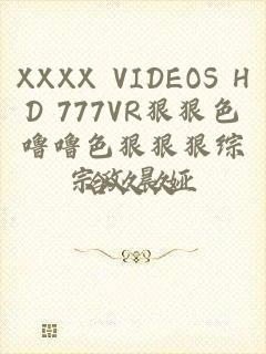 XXXX VIDEOS HD 777VR狠狠色噜噜色狠狠狠综合久久